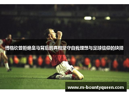 博格坎普拒绝皇马背后的真相坚守自我理想与足球信仰的抉择