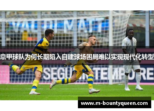 意甲球队为何长期陷入自建球场困局难以实现现代化转型