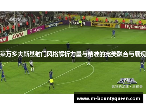 莱万多夫斯基射门风格解析力量与精准的完美融合与展现