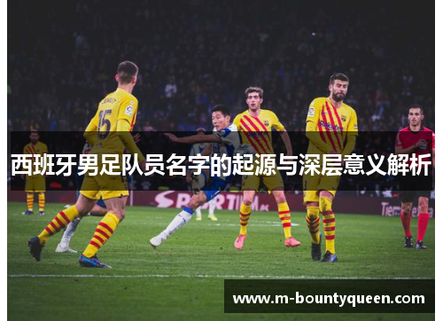 西班牙男足队员名字的起源与深层意义解析