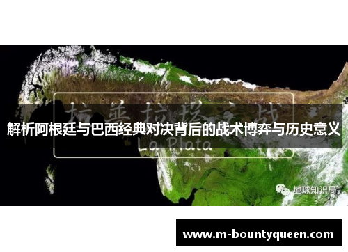 解析阿根廷与巴西经典对决背后的战术博弈与历史意义