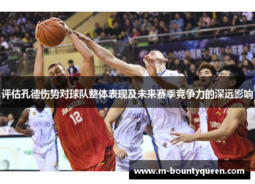 评估孔德伤势对球队整体表现及未来赛季竞争力的深远影响
