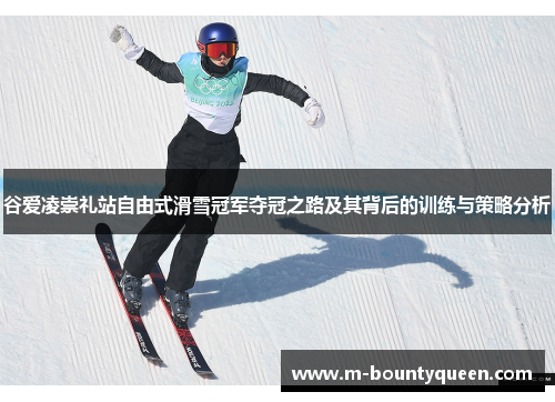谷爱凌崇礼站自由式滑雪冠军夺冠之路及其背后的训练与策略分析