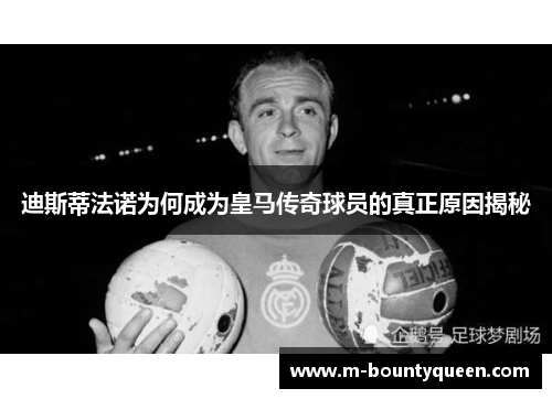 迪斯蒂法诺为何成为皇马传奇球员的真正原因揭秘