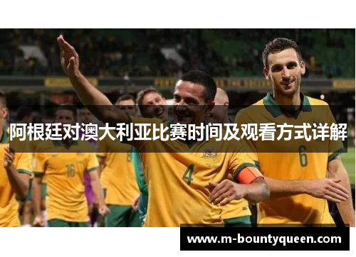 阿根廷对澳大利亚比赛时间及观看方式详解