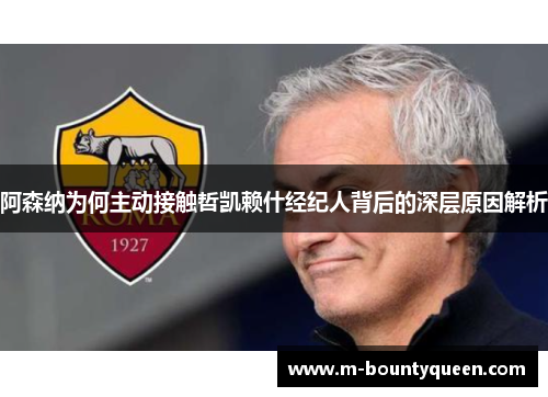 阿森纳为何主动接触哲凯赖什经纪人背后的深层原因解析