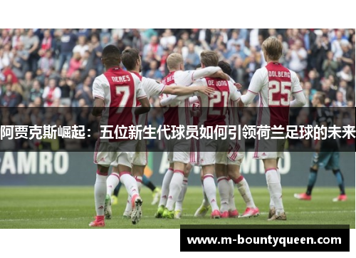 阿贾克斯崛起：五位新生代球员如何引领荷兰足球的未来