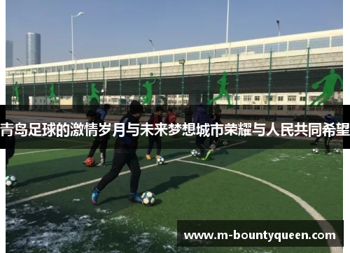 青岛足球的激情岁月与未来梦想城市荣耀与人民共同希望