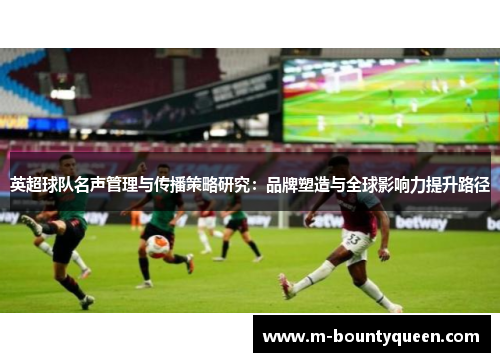 英超球队名声管理与传播策略研究：品牌塑造与全球影响力提升路径