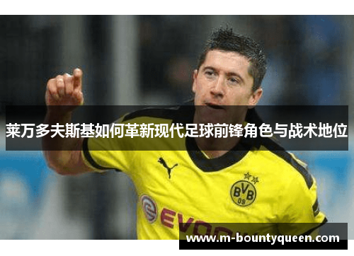 莱万多夫斯基如何革新现代足球前锋角色与战术地位