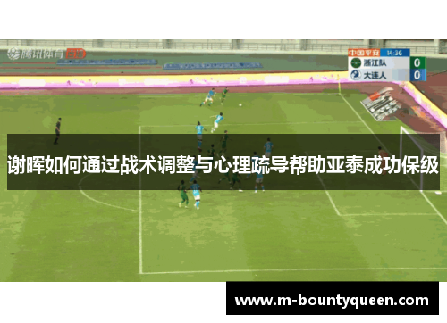 谢晖如何通过战术调整与心理疏导帮助亚泰成功保级