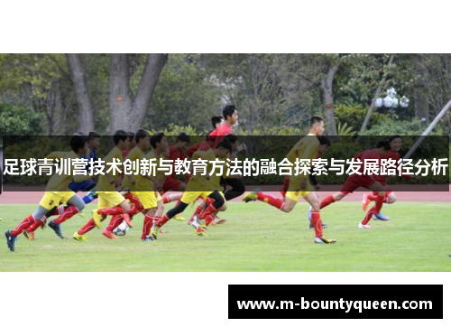 足球青训营技术创新与教育方法的融合探索与发展路径分析