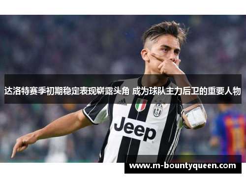 达洛特赛季初期稳定表现崭露头角 成为球队主力后卫的重要人物