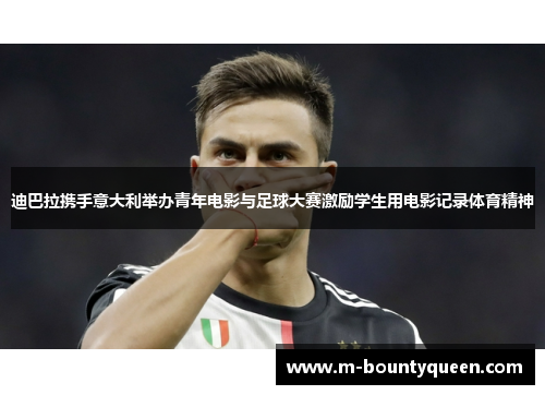 迪巴拉携手意大利举办青年电影与足球大赛激励学生用电影记录体育精神