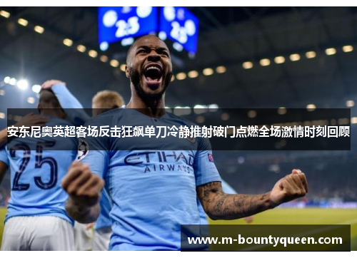 安东尼奥英超客场反击狂飙单刀冷静推射破门点燃全场激情时刻回顾