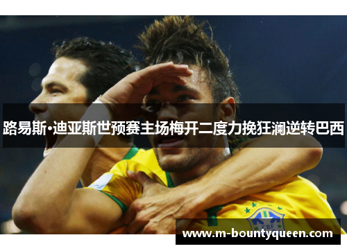 路易斯·迪亚斯世预赛主场梅开二度力挽狂澜逆转巴西