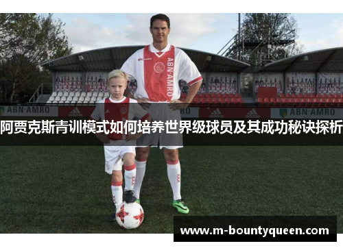 阿贾克斯青训模式如何培养世界级球员及其成功秘诀探析