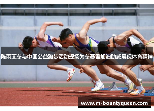 陈雨菲参与中国公益跑步活动现场为参赛者加油助威展现体育精神