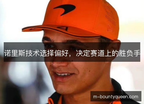 诺里斯技术选择偏好，决定赛道上的胜负手