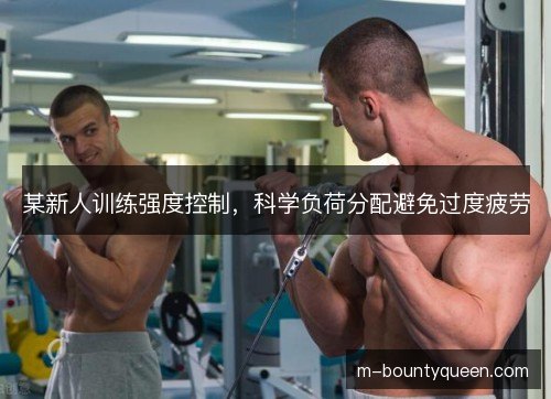 某新人训练强度控制，科学负荷分配避免过度疲劳